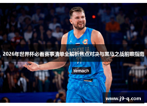 2026年世界杯必看赛事清单全解析焦点对决与黑马之战前瞻指南