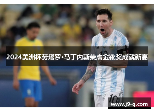 2024美洲杯劳塔罗·马丁内斯荣膺金靴奖成就新高