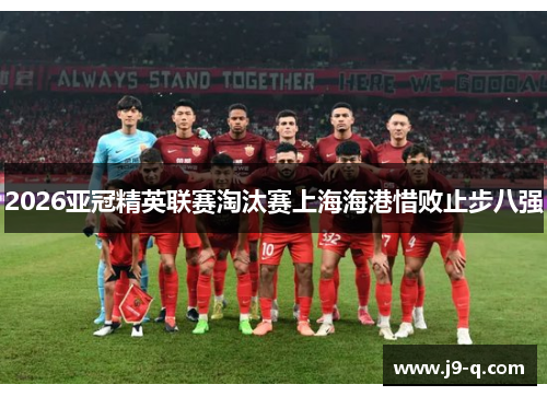 2026亚冠精英联赛淘汰赛上海海港惜败止步八强