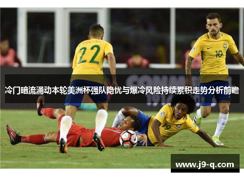 冷门暗流涌动本轮美洲杯强队隐忧与爆冷风险持续累积走势分析前瞻