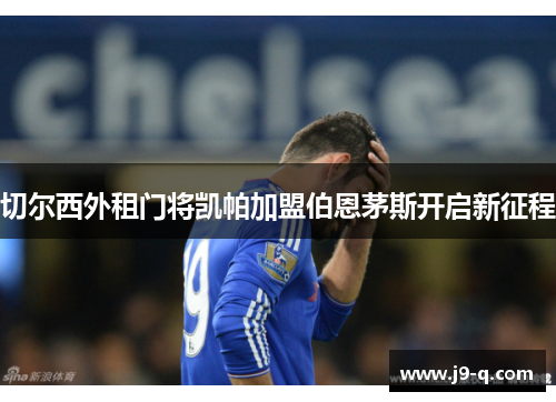 切尔西外租门将凯帕加盟伯恩茅斯开启新征程