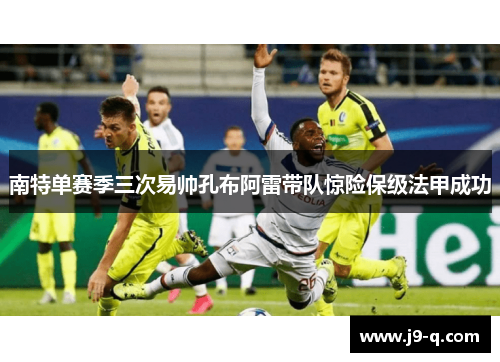 南特单赛季三次易帅孔布阿雷带队惊险保级法甲成功