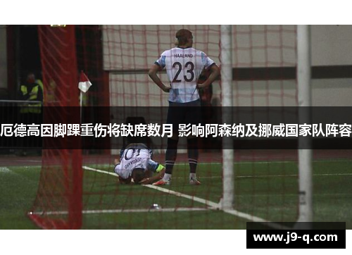 厄德高因脚踝重伤将缺席数月 影响阿森纳及挪威国家队阵容