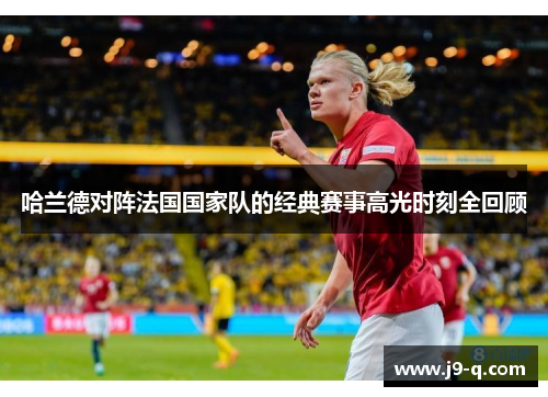 哈兰德对阵法国国家队的经典赛事高光时刻全回顾