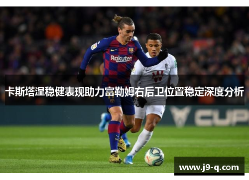 卡斯塔涅稳健表现助力富勒姆右后卫位置稳定深度分析