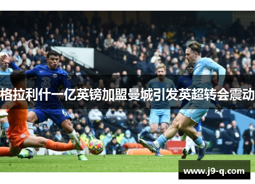 格拉利什一亿英镑加盟曼城引发英超转会震动