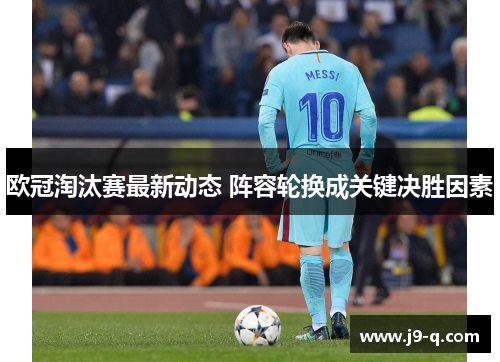 欧冠淘汰赛最新动态 阵容轮换成关键决胜因素 欧冠淘汰赛最新动态 阵容轮换成关键决胜因素