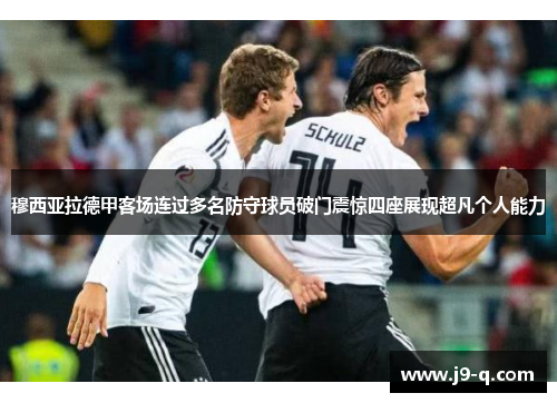 穆西亚拉德甲客场连过多名防守球员破门震惊四座展现超凡个人能力
