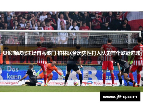 贝伦斯欧冠主场首秀破门 柏林联合历史性打入队史首个欧冠进球