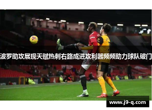 波罗助攻展现天赋热刺右路成进攻利器频频助力球队破门