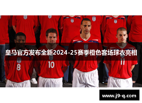 皇马官方发布全新2024-25赛季橙色客场球衣亮相
